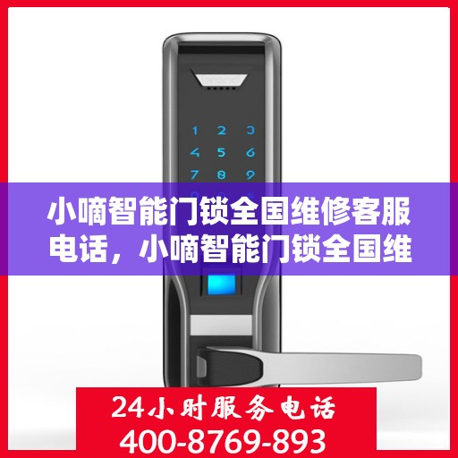 小嘀智能门锁全国维修客服电话，小嘀智能门锁全国维修服务热线及常见问题解答指南
