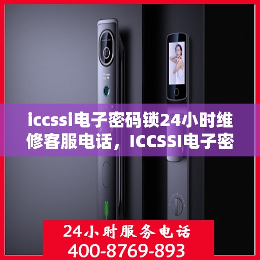 iccssi电子密码锁24小时维修客服电话，ICCSSI电子密码锁全天候专业维修服务热线