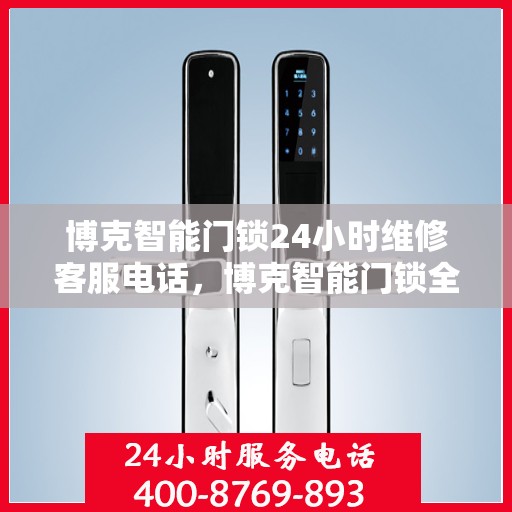 博克智能门锁24小时维修客服电话，博克智能门锁全天候专业维修服务热线电话