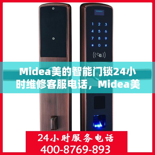 Midea美的智能门锁24小时维修客服电话，Midea美的智能门锁全天候客服热线，专业维修电话随时为您服务