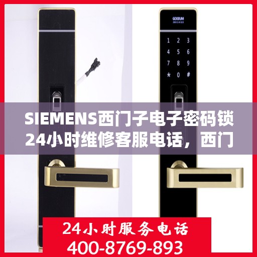 SIEMENS西门子电子密码锁24小时维修客服电话，西门子电子密码锁全天候维修服务热线