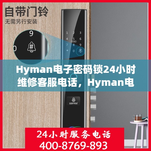 Hyman电子密码锁24小时维修客服电话，Hyman电子密码锁全天候专业维修服务热线