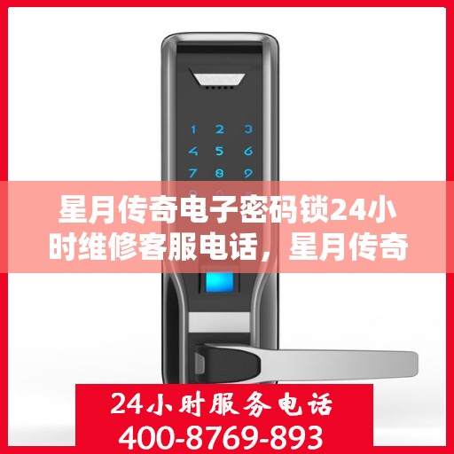 星月传奇电子密码锁24小时维修客服电话，星月传奇电子密码锁全天候专业维修服务热线