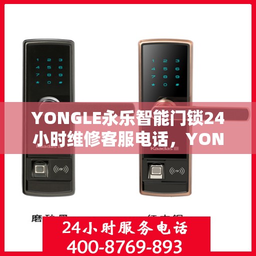 YONGLE永乐智能门锁24小时维修客服电话，YONGLE永乐智能门锁全天候专业维修服务热线