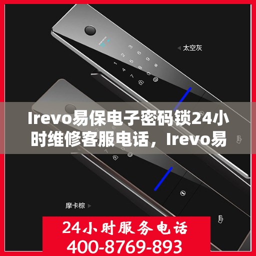 Irevo易保电子密码锁24小时维修客服电话，Irevo易保电子密码锁全天候专业维修服务热线