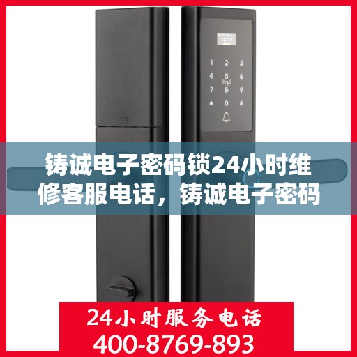 铸诚电子密码锁24小时维修客服电话，铸诚电子密码锁全天候专业维修服务热线