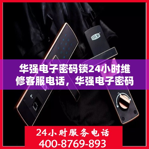 华强电子密码锁24小时维修客服电话，华强电子密码锁全天候维修服务热线