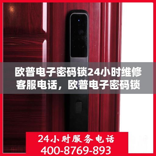 欧普电子密码锁24小时维修客服电话，欧普电子密码锁全天候专业维修服务热线电话