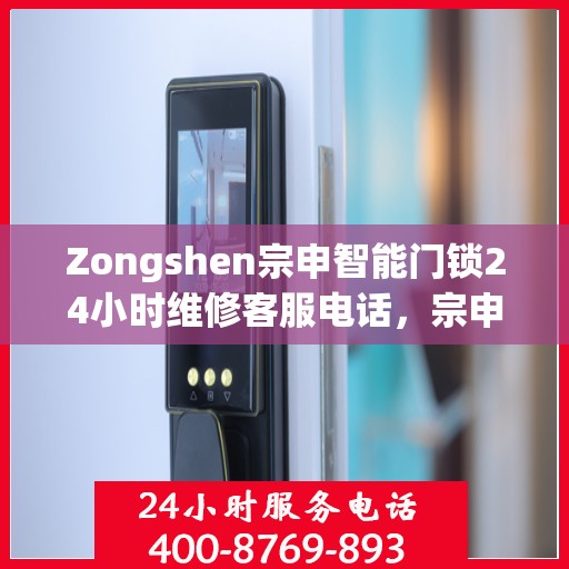 Zongshen宗申智能门锁24小时维修客服电话，宗申智能门锁全天候客服热线，专业维修，24小时无间断服务