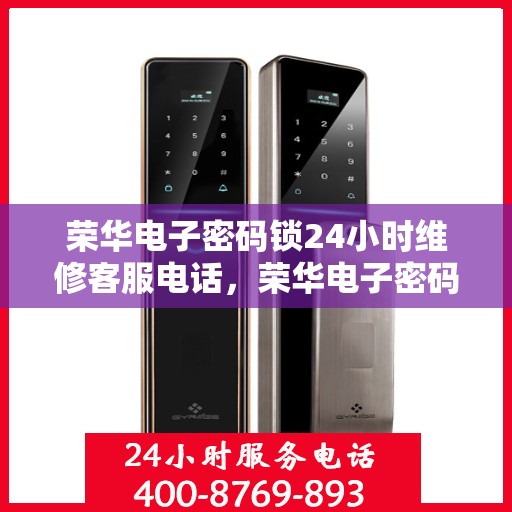 荣华电子密码锁24小时维修客服电话，荣华电子密码锁全天候专业维修服务热线
