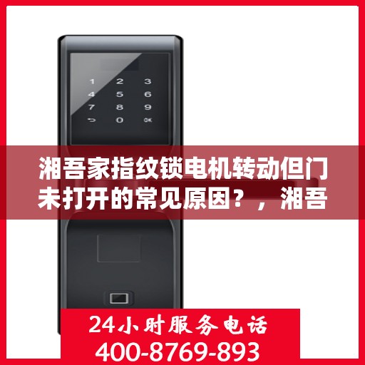 湘吾家指纹锁电机转动但门未打开的常见原因？，湘吾家指纹锁电机转动但门未打开的原因分析