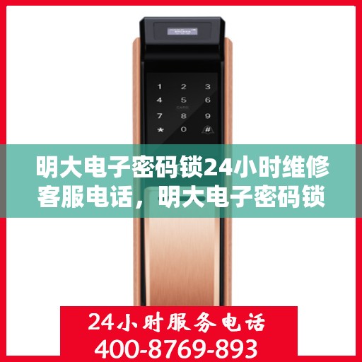 明大电子密码锁24小时维修客服电话，明大电子密码锁全天候专业维修服务热线