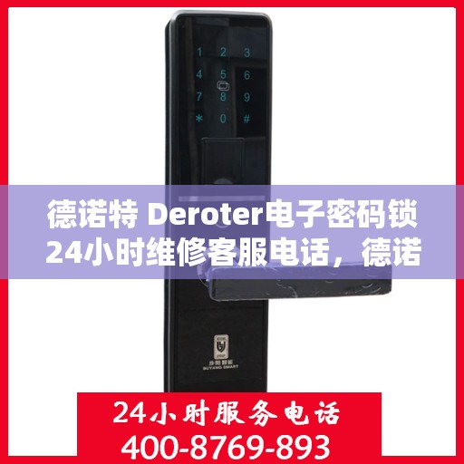 德诺特 Deroter电子密码锁24小时维修客服电话，德诺特电子密码锁全天候专业维修服务热线