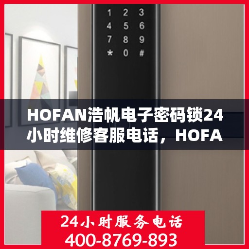 HOFAN浩帆电子密码锁24小时维修客服电话，HOFAN浩帆电子密码锁全天候专业维修服务热线