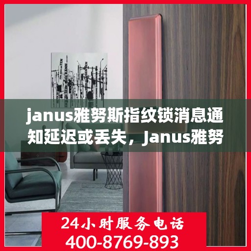 janus雅努斯指纹锁消息通知延迟或丢失，Janus雅努斯指纹锁，消息通知延迟与丢失问题解析
