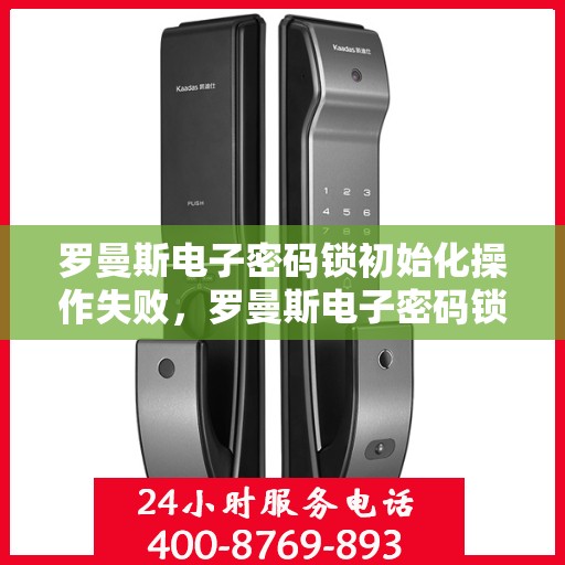 罗曼斯电子密码锁初始化操作失败，罗曼斯电子密码锁初始化操作失败的解决步骤