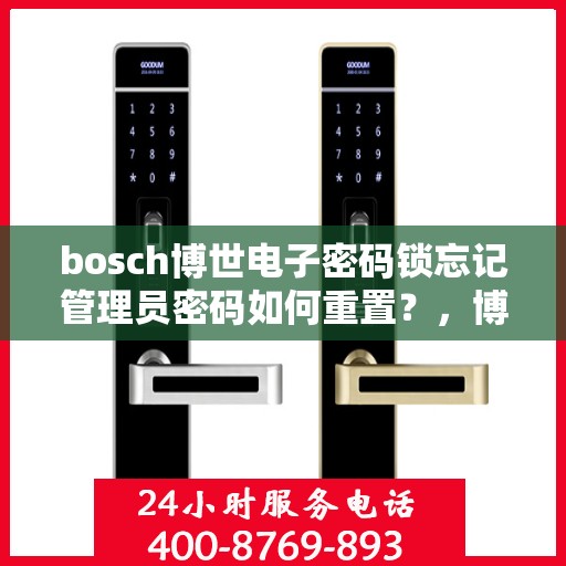 bosch博世电子密码锁忘记管理员密码如何重置？，博世电子密码锁管理员密码重置全攻略，轻松解决忘记密码问题！