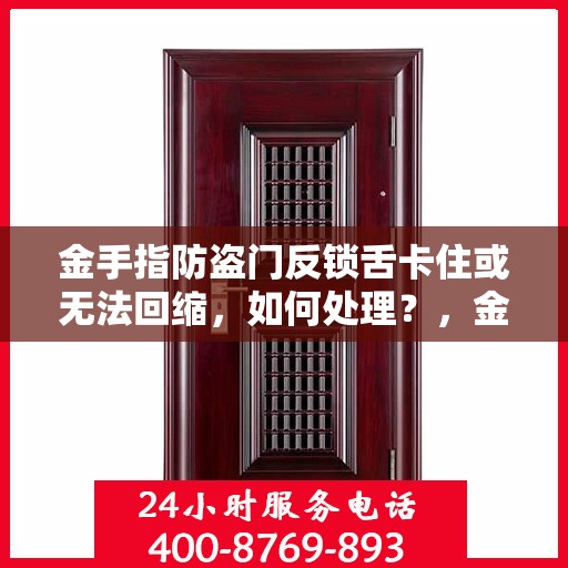 金手指防盗门反锁舌卡住或无法回缩，如何处理？，金手指防盗门反锁舌故障处理指南，卡住或无法回缩怎么办？
