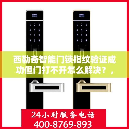 西勒奇智能门锁指纹验证成功但门打不开怎么解决？，如何解决西勒奇智能门锁指纹验证成功但无法打开的问题