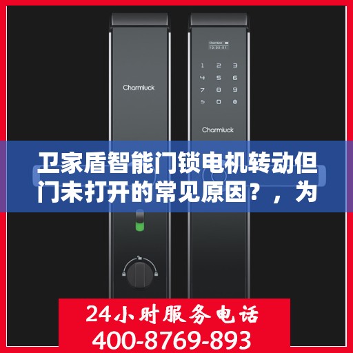 卫家盾智能门锁电机转动但门未打开的常见原因？，为什么我的卫家盾智能门锁电机转动但门没开?