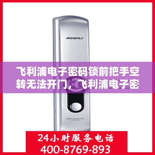 飞利浦电子密码锁前把手空转无法开门，飞利浦电子密码锁前把手空转无法正常开启