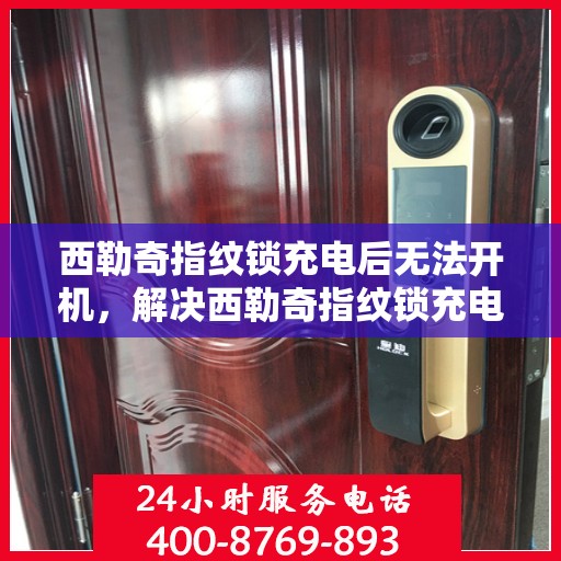 西勒奇指纹锁充电后无法开机，解决西勒奇指纹锁充电后无法开机的问题