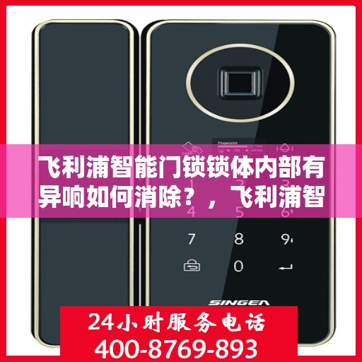 飞利浦智能门锁锁体内部有异响如何消除？，飞利浦智能门锁锁体内部异响的排除方法