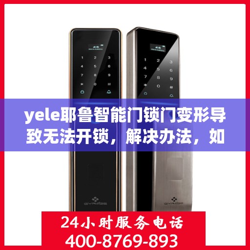 yele耶鲁智能门锁门变形导致无法开锁，解决办法，如何应对yele耶鲁智能门锁因门变形无法开锁的问题
