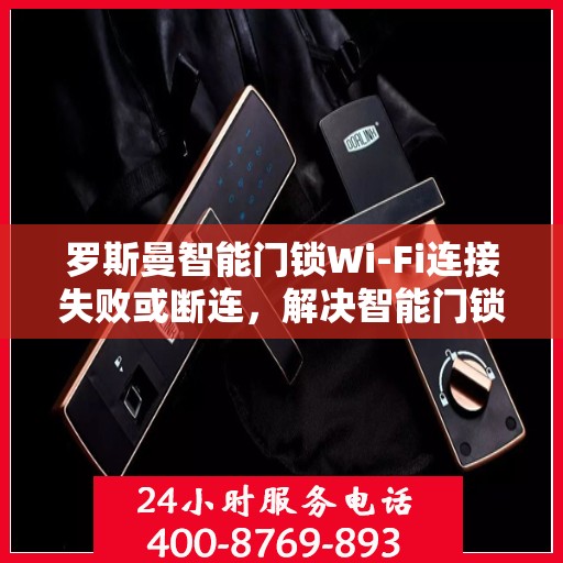 罗斯曼智能门锁Wi-Fi连接失败或断连，解决智能门锁WiFi连接问题的步骤