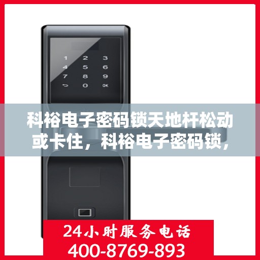 科裕电子密码锁天地杆松动或卡住，科裕电子密码锁，解决天地杆松动与卡住问题的解决方案