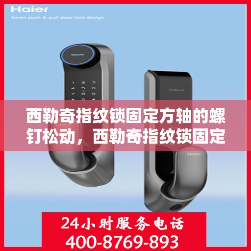 西勒奇指纹锁固定方轴的螺钉松动，西勒奇指纹锁固定方轴螺钉松动解决方法