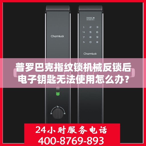 普罗巴克指纹锁机械反锁后电子钥匙无法使用怎么办？，普罗巴克指纹锁机械反锁后如何解锁电子钥匙？