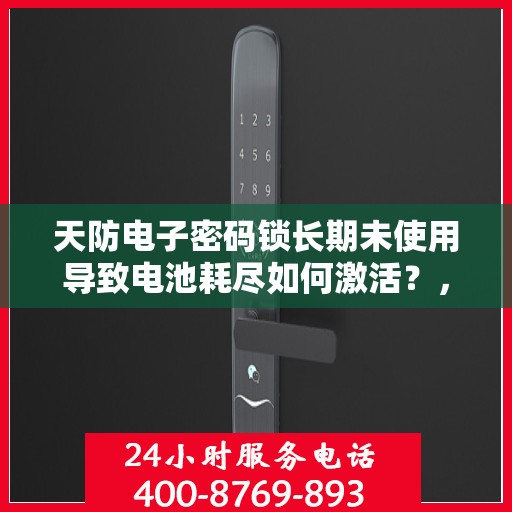 天防电子密码锁长期未使用导致电池耗尽如何激活？，如何重新激活已长时间未使用的天防电子密码锁？