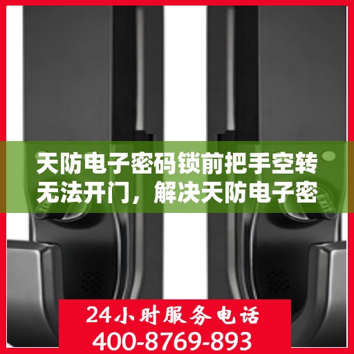 天防电子密码锁前把手空转无法开门，解决天防电子密码锁前把手空转无法开门问题的步骤指南