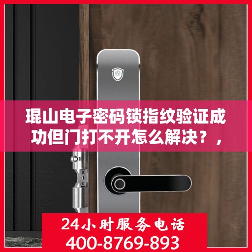 琨山电子密码锁指纹验证成功但门打不开怎么解决？，琨山电子密码锁指纹验证成功却无法开门？解决方法大揭秘！