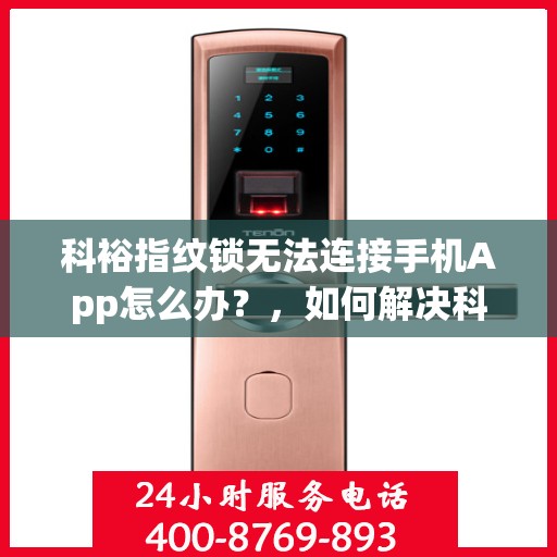 科裕指纹锁无法连接手机App怎么办？，如何解决科裕指纹锁无法连接手机App的问题？