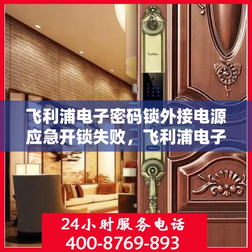 飞利浦电子密码锁外接电源应急开锁失败，飞利浦电子密码锁外接电源无法正常开启