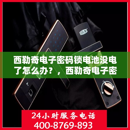 西勒奇电子密码锁电池没电了怎么办？，西勒奇电子密码锁电池没电了如何解决？