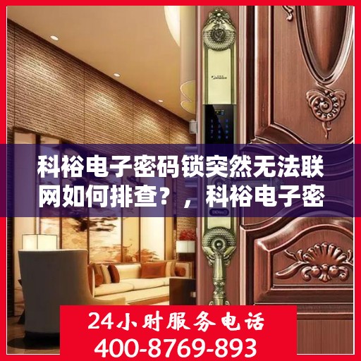 科裕电子密码锁突然无法联网如何排查？，科裕电子密码锁无法联网的常见原因及解决方法