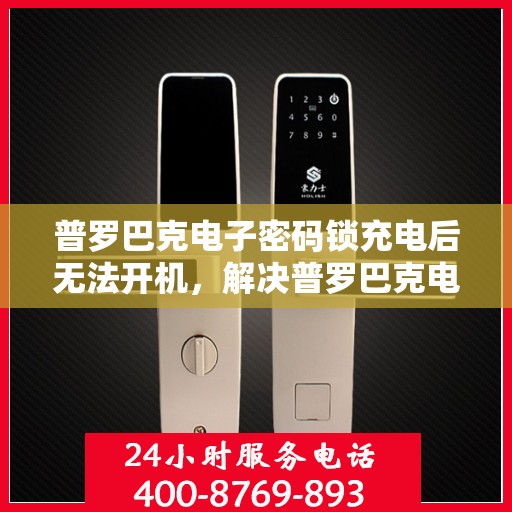 普罗巴克电子密码锁充电后无法开机，解决普罗巴克电子密码锁无法开机的问题