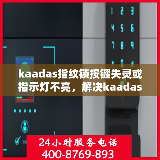 kaadas指纹锁按键失灵或指示灯不亮，解决kaadas指纹锁按键失灵与指示灯不亮问题的步骤指南
