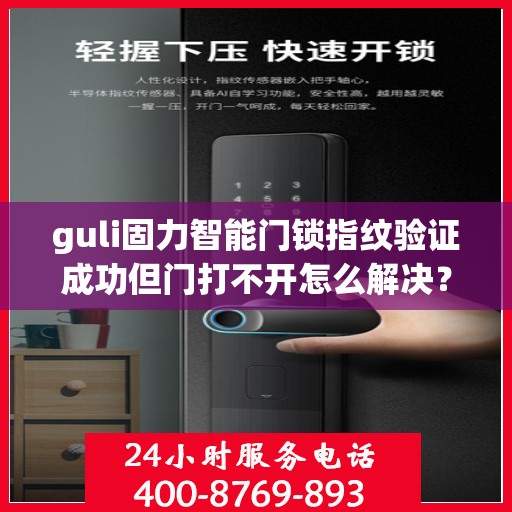 guli固力智能门锁指纹验证成功但门打不开怎么解决？，固力智能门锁指纹验证成功却开不了门？解决方法大揭秘