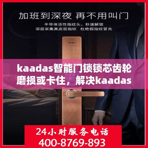 kaadas智能门锁锁芯齿轮磨损或卡住，解决kaadas智能门锁锁芯齿轮磨损与卡住问题的步骤