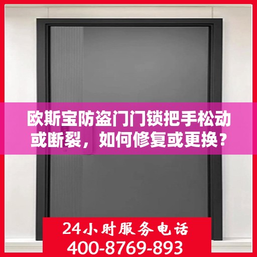 欧斯宝防盗门门锁把手松动或断裂，如何修复或更换？，欧斯宝防盗门把手松动断裂修复更换指南