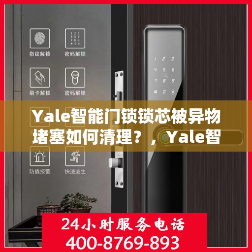 Yale智能门锁锁芯被异物堵塞如何清理？，Yale智能门锁锁芯异物堵塞清理指南