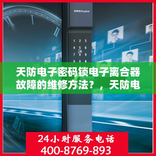 天防电子密码锁电子离合器故障的维修方法？，天防电子密码锁电子离合器故障的维修方法分析