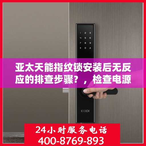 亚太天能指纹锁安装后无反应的排查步骤？，检查电源和网络连接