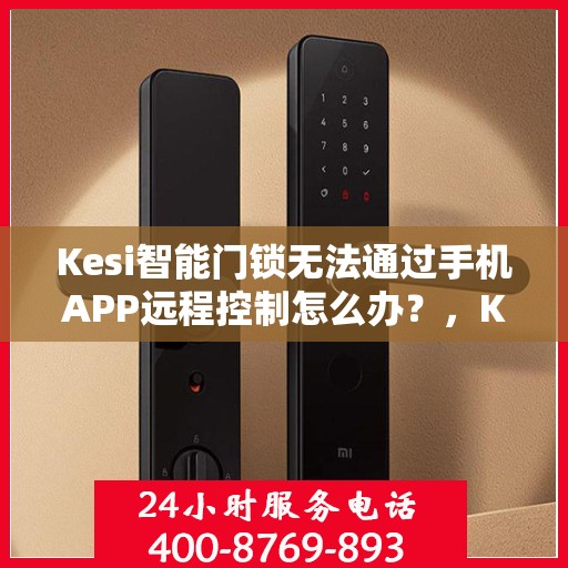 Kesi智能门锁无法通过手机APP远程控制怎么办？，Kesi智能门锁远程控制故障解决方案