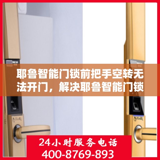 耶鲁智能门锁前把手空转无法开门，解决耶鲁智能门锁前把手空转无法开门的问题