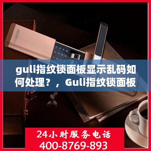 guli指纹锁面板显示乱码如何处理？，Guli指纹锁面板乱码问题解决方法